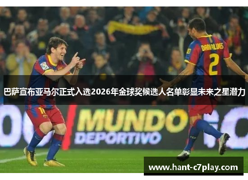巴萨宣布亚马尔正式入选2026年金球奖候选人名单彰显未来之星潜力 巴萨宣布亚马尔正式入选2026年金球奖候选人名单彰显未来之星潜力