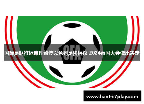 国际足联推迟审理暂停以色列足协提议 2024泰国大会做出决定