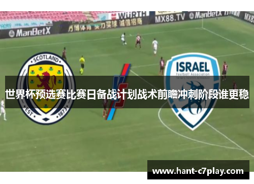世界杯预选赛比赛日备战计划战术前瞻冲刺阶段谁更稳