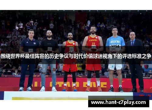 围绕世界杯最佳阵容的历史争议与时代价值球迷视角下的评选标准之争 围绕世界杯最佳阵容的历史争议与时代价值球迷视角下的评选标准之争