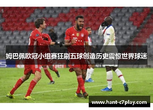 姆巴佩欧冠小组赛狂刷五球创造历史震惊世界球迷 姆巴佩欧冠小组赛狂刷五球创造历史震惊世界球迷