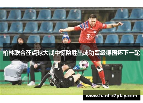 柏林联合在点球大战中惊险胜出成功晋级德国杯下一轮 柏林联合在点球大战中惊险胜出成功晋级德国杯下一轮