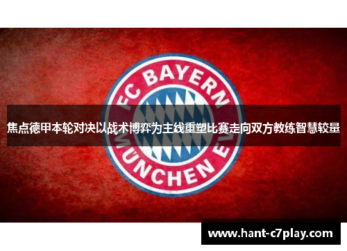 焦点德甲本轮对决以战术博弈为主线重塑比赛走向双方教练智慧较量 焦点德甲本轮对决以战术博弈为主线重塑比赛走向双方教练智慧较量