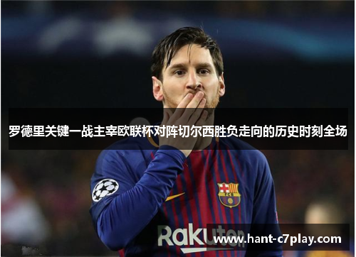 罗德里关键一战主宰欧联杯对阵切尔西胜负走向的历史时刻全场