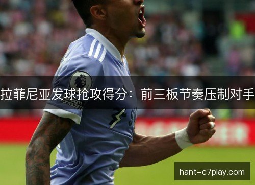 拉菲尼亚发球抢攻得分：前三板节奏压制对手